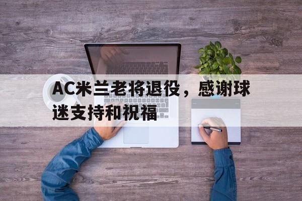AC米兰老将退役，感谢球迷支持和祝福的简单介绍