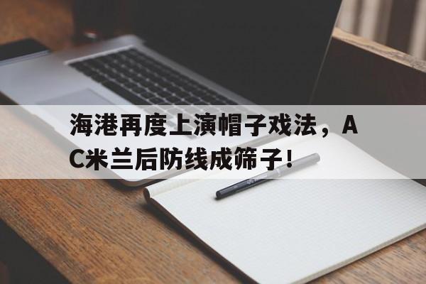 海港再度上演帽子戏法，AC米兰后防线成筛子！