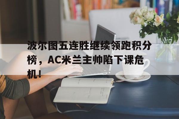 波尔图五连胜继续领跑积分榜，AC米兰主帅陷下课危机！