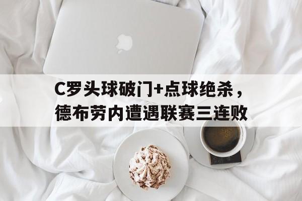 C罗头球破门+点球绝杀，德布劳内遭遇联赛三连败c罗点球绝杀视频